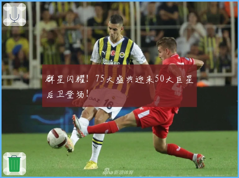 群星闪耀！75大盛典迎来50大巨星后卫登场！