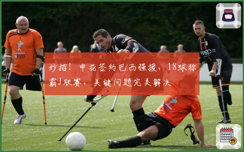 妙招！申花签约巴西强援，18球称霸J联赛，关键问题完美解决