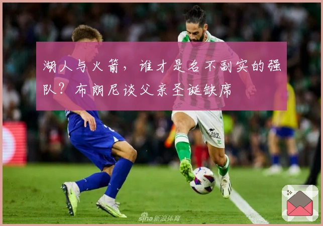 湖人与火箭，谁才是名不副实的强队？布朗尼谈父亲圣诞缺席