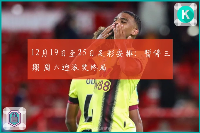 12月19日至25日足彩安排：暂停三期 周六迎派奖终局
