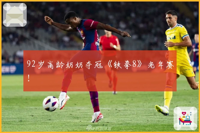 92岁高龄奶奶夺冠《铁拳8》老年赛！