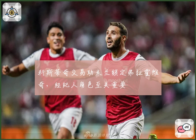 科斯蒂奇交易助米兰锁定弗拉霍维奇，经纪人角色至关重要