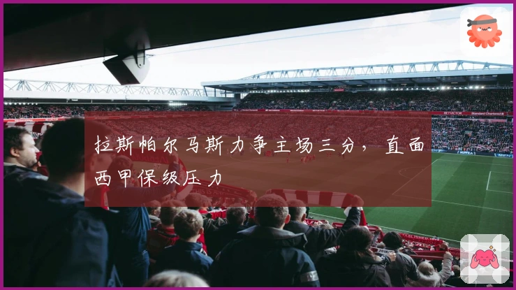 拉斯帕尔马斯力争主场三分，直面西甲保级压力