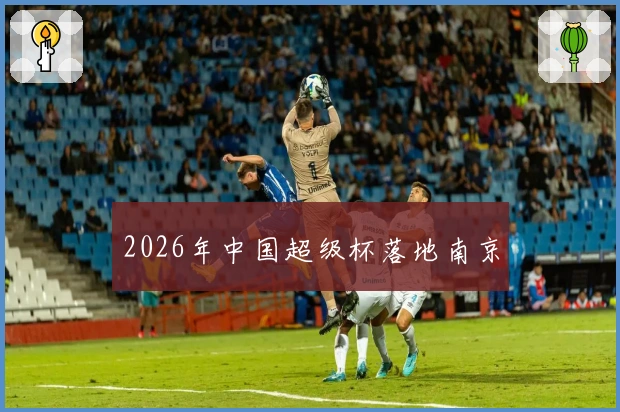 2026年中国超级杯落地南京