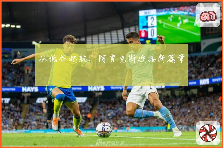 从低谷起航：阿贾克斯迎接新篇章