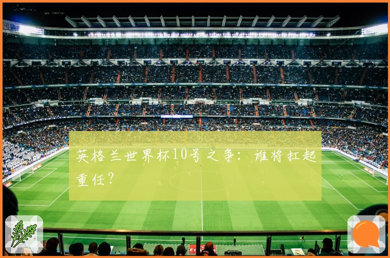 英格兰世界杯10号之争:谁将扛起重任?